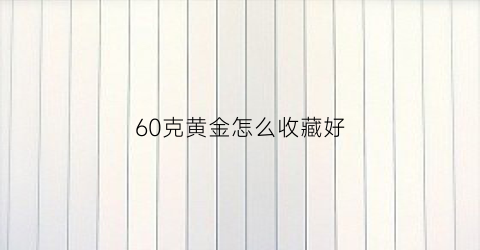 60克黄金怎么收藏好