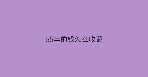 65年的钱怎么收藏