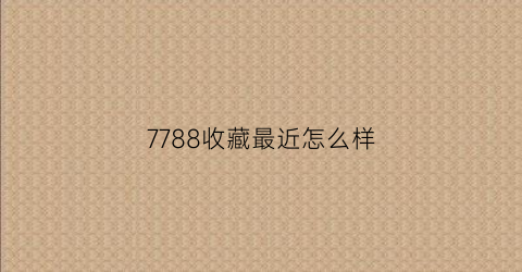 7788收藏最近怎么样