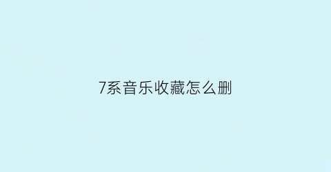 7系音乐收藏怎么删