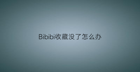 Bibibi收藏没了怎么办