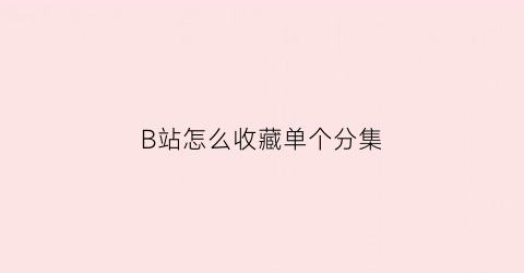 B站怎么收藏单个分集