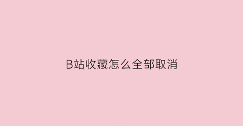 B站收藏怎么全部取消