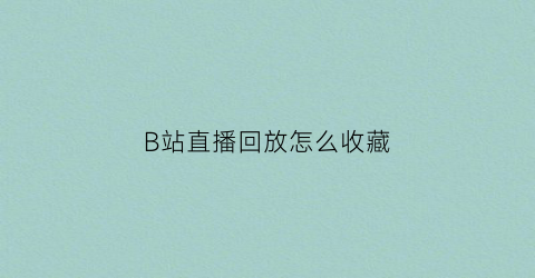 B站直播回放怎么收藏