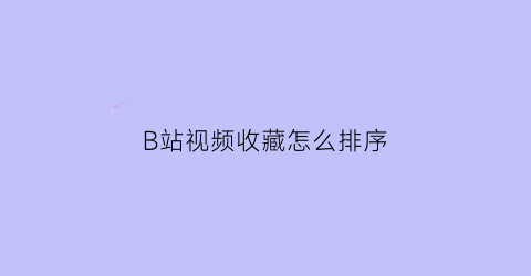 B站视频收藏怎么排序