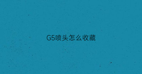 G5喷头怎么收藏