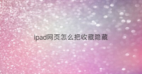 Ipad网页怎么把收藏隐藏