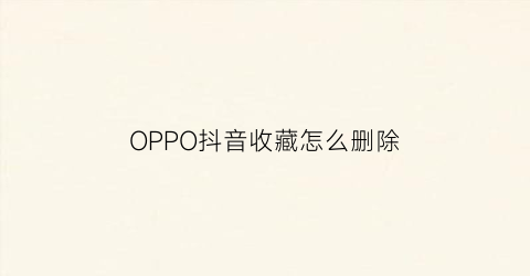 OPPO抖音收藏怎么删除