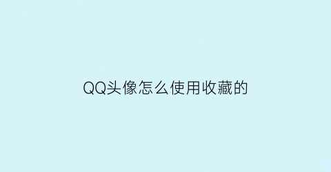 QQ头像怎么使用收藏的