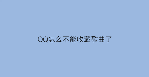 QQ怎么不能收藏歌曲了