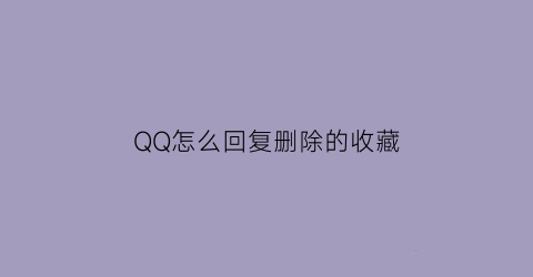 QQ怎么回复删除的收藏