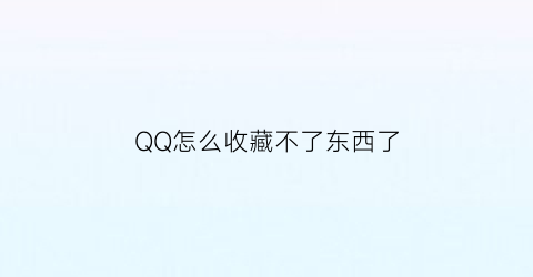 QQ怎么收藏不了东西了