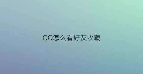 QQ怎么看好友收藏