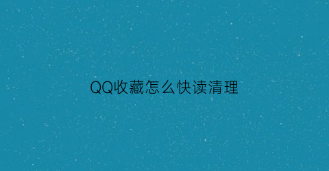 QQ收藏怎么快读清理