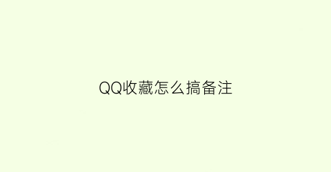 QQ收藏怎么搞备注