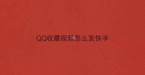 QQ收藏视频怎么发快手