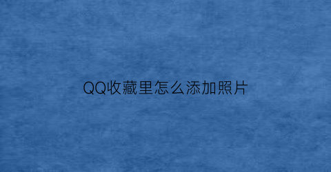 QQ收藏里怎么添加照片