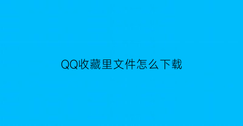 QQ收藏里文件怎么下载