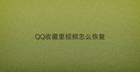 QQ收藏里视频怎么恢复