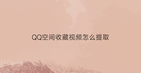 QQ空间收藏视频怎么提取