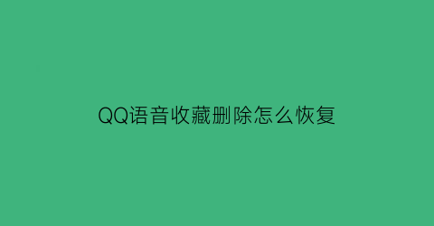 QQ语音收藏删除怎么恢复