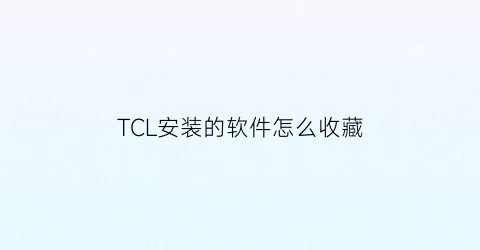 TCL安装的软件怎么收藏