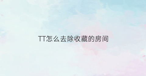 TT怎么去除收藏的房间