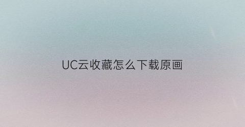 UC云收藏怎么下载原画