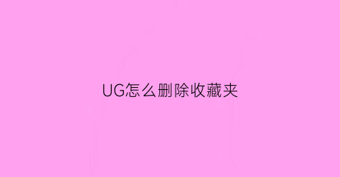 UG怎么删除收藏夹