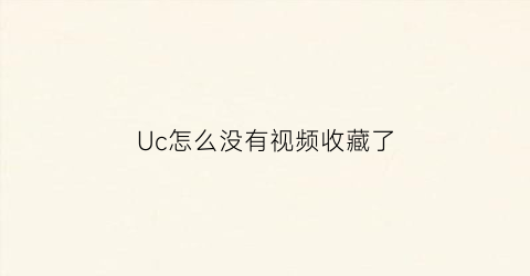 Uc怎么没有视频收藏了