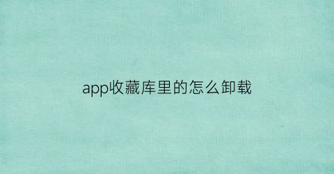 app收藏库里的怎么卸载