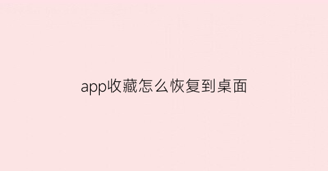 app收藏怎么恢复到桌面