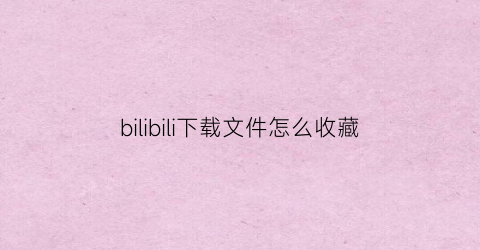 bilibili下载文件怎么收藏