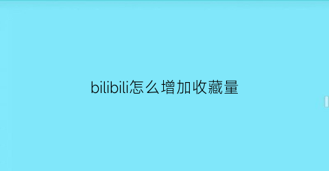 bilibili怎么增加收藏量