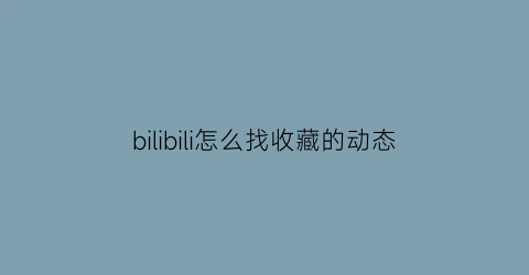 bilibili怎么找收藏的动态