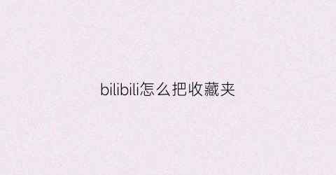 bilibili怎么把收藏夹