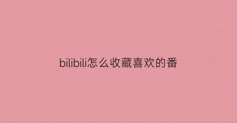 bilibili怎么收藏喜欢的番