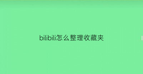 bilibili怎么整理收藏夹