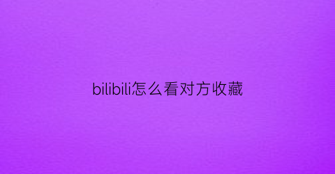 bilibili怎么看对方收藏