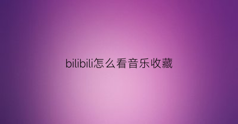 bilibili怎么看音乐收藏