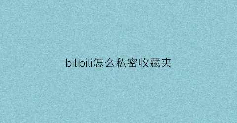 bilibili怎么私密收藏夹