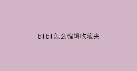 bilibili怎么编辑收藏夹