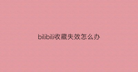 bilibili收藏失效怎么办