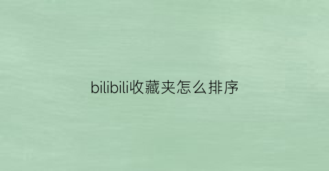 bilibili收藏夹怎么排序