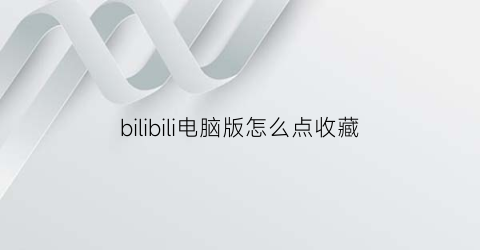 bilibili电脑版怎么点收藏