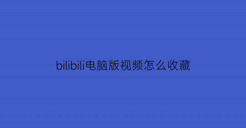 bilibili电脑版视频怎么收藏