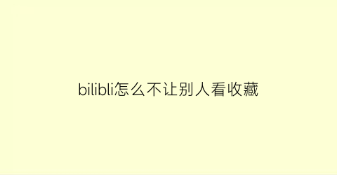 bilibli怎么不让别人看收藏