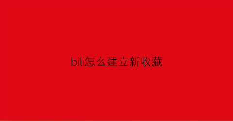 bili怎么建立新收藏