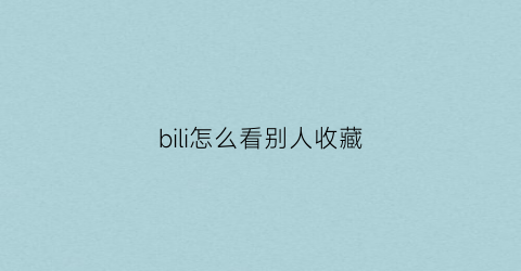 bili怎么看别人收藏