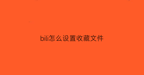 bili怎么设置收藏文件